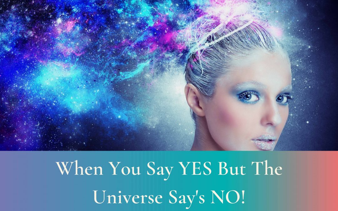 When You Say YES But The Universe Say’s NO!